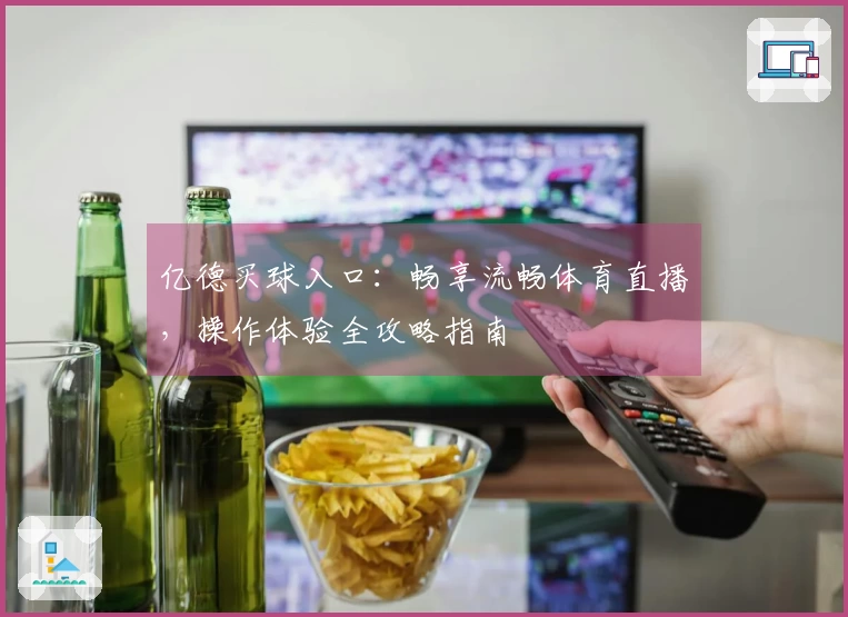 亿德买球入口：畅享流畅体育直播，操作体验全攻略指南