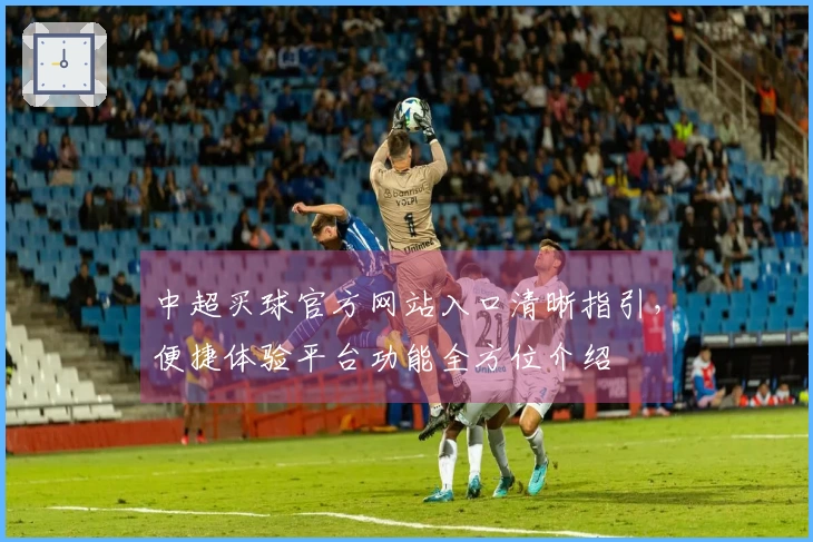 中超买球官方网站入口清晰指引，便捷体验平台功能全方位介绍