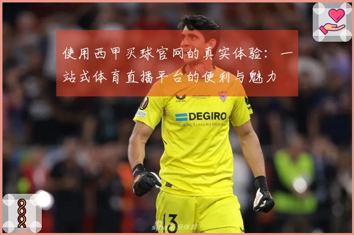 使用西甲买球官网的真实体验：一站式体育直播平台的便利与魅力