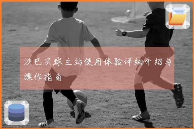 沙巴买球主站使用体验详细介绍与操作指南